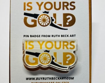 IS YOURS GOLD - Custom Pin Badge - By Ruth Beck Art