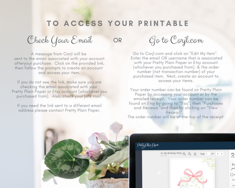 May include: Instructions on how to access a printable purchased from Pretty Plain Paper. The instructions include checking your email for a link from Corjl or going to Corjl.com to access your purchase. The image also shows a screenshot of a Corjl.com page with a pink and white birthday party design.