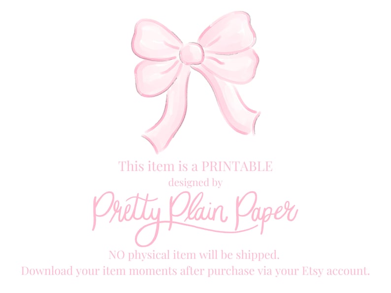 May include: A watercolor-style illustration of a light pink bow on a white background. The text "This item is a PRINTABLE designed by Pretty Plain Paper" is below the bow. The text "NO physical item will be shipped" is also included.