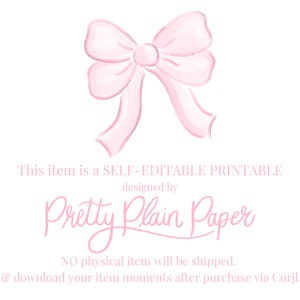 May include: A pink watercolor bow with a white background. The text "This item is a SELF-EDITABLE PRINTABLE designed by Pretty Plain Paper NO physical item will be shipped. Edit & download your item moments after purchase via Corjl.com" is below the bow.