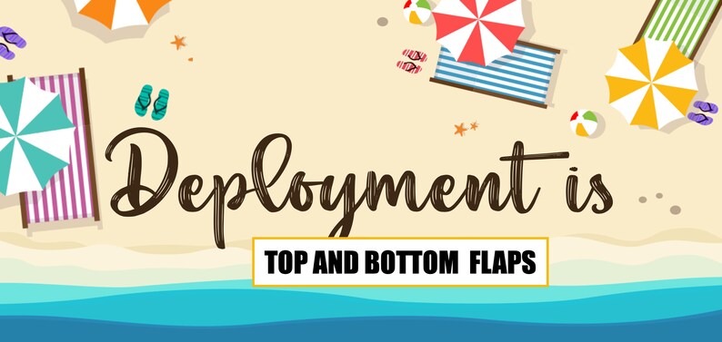 May include: A beach scene with the text "Deployment is... TOP AND BOTTOM FLAPS" on a yellow background. There are beach chairs, umbrellas, and flip flops.