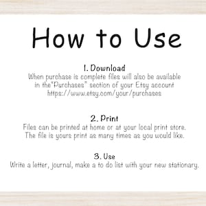 May include: How to Use instructions for a digital download. Download the files from your Etsy purchases, print them at home or a local print shop, and use them to write a letter, journal, or make a to-do list.