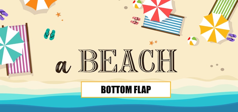 May include: A beach scene with a beach umbrella, beach chairs, and flip flops. The text "a BEACH" is in the centre of the image. The text "BOTTOM FLAP" is in a yellow rectangle at the bottom of the image.