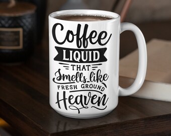 Inspirational Coffee Mug, Ceramic Coffee Mug, Birthday Gift, Coffee Liquid That Smells Like Fresh Ground Heaven, Coffee Mug, Coffee Mug