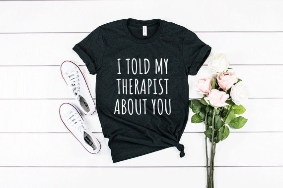 I Told My Therapist About You Therapist Shirt Psychologist | Etsy