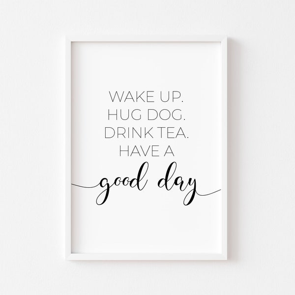 Wake Up Hug Dog Drink Tea Have A Good Day | Dog Print | Kitchen Prints | Pet Print | Dog Sign | Poster | Dog Wall Art | Dog Quote | Home