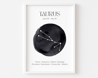 May include: Black and white printable poster with the Taurus zodiac sign constellation. The constellation is depicted as a white outline of stars against a black watercolor circle. The text "TAURUS" is at the top of the poster, with the dates "April 20 - May 20" below. The text "Driven. Tenacious. Patient. Enduring. Persistent. Determined. Trustworthy. Tasteful." is at the bottom of the poster.