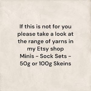 May include: Text on a white background that reads: "If this is not for you please take a look at the range of yarns in my Etsy shop Minis - Sock Sets - 50g or 100g Skeins"