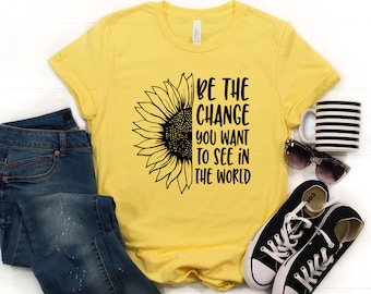 Shirts for Women -BE the change you want to See Tshirt Sunflower Shirt -Ladies Summer Tees- Motivational Shirts -Teacher Shirts with Flowers