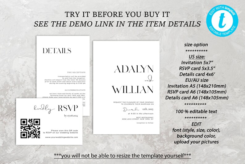 May include: A printable wedding invitation template with a modern minimalist design. The template features the names "Adalyn and Willian" and the date "December 10th, 2015". The text "TRY IT BEFORE YOU BUY IT" and "SEE THE DEMO LINK IN THE ITEM DETAILS" is displayed at the top of the image. The text "EDIT WITH TEMPLATE" is displayed in a blue circle with a white letter "t" in the upper right corner of the image. The text "size option" is displayed at the top of the right side of the image. The text "US size: Invitation 5x7", "RSVP card 5x3.5", "Details card 4x6", "EU/AU size: Invitation A5 (148x210mm)", "RSVP card A6 (148x105mm)", "Details card A6 (148x105mm)" is displayed below the text "size option". The text "100% editable text" is displayed below the text "EU/AU size". The text "EDIT" is displayed below the text "100% editable text". The text "font (style, size, color), background color, upload your pictures" is displayed below the text "EDIT". The text "***you will not be able to resize the template yourself***" is displayed at the bottom of the image.