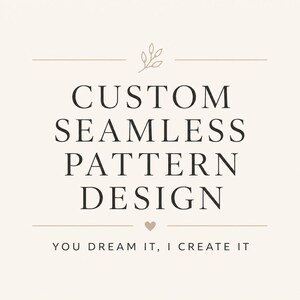 May include: Cream-colored graphic with the text "CUSTOM SEAMLESS PATTERN DESIGN" in a bold, black font. The phrase "YOU DREAM IT, I CREATE IT" is below the main text, with a small heart symbol.
