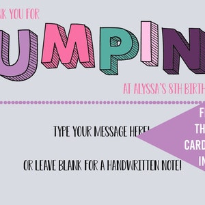 May include: A purple, pink, green and white thank you card with the text "THANK YOU FOR JUMPING AT ALYSSA'S 8TH BIRTHDAY". The card has a silhouette of a person jumping in the bottom left corner. The text "TYPE YOUR MESSAGE HERE OR LEAVE BLANK FOR A HANDWRITTEN NOTE!" is below the silhouette. The text "FREE 4X6 THANK YOU CARD TEMPLATE INCLUDED" is in the bottom right corner.