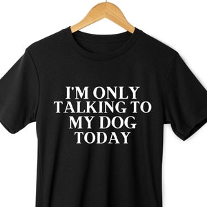 Dog Owner T-Shirt - Dog Mama Shirt - Dog Mum Shirt - I'm Only Talking To My Dog Today T-Shirt - Dog Owner Shirts - Dog Lover T Shirt