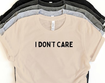 I Don’t Care T-Shirt | Funny Sarcastic Graphic Tee | Sassy Humor Quote Shirt