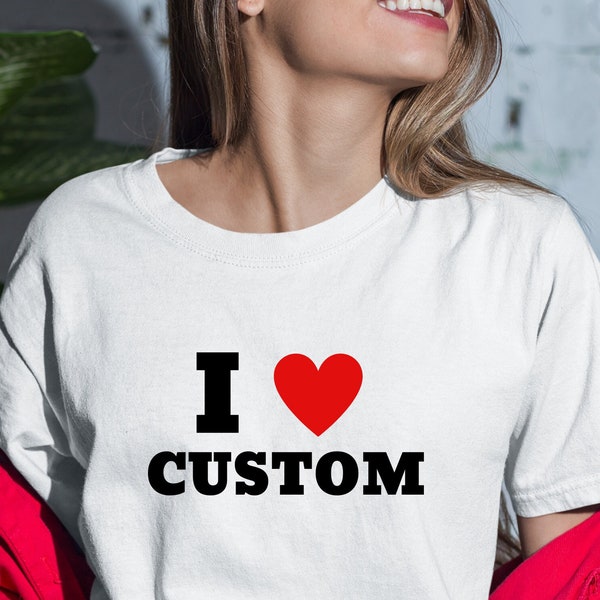 I Love Custom Shirt, Personalised I Love Shirt, I Heart Custom Shirt, Custom Valentines Day Gift, Custom I Love Shirt, Custom Text Shirt,