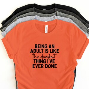 Being an Adult Is Like the Dumbest Thing I’ve Ever Done Shirt – Funny Relatable Quote Tee – Sarcastic Adulting Shirt – Unisex Humor T-Shirt