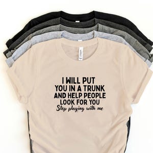 I Will Put You in the Trunk and Help People Look for You T-Shirt – Dark Humor Tee – Sarcastic Funny Graphic Shirt – Savage Quote Shirt