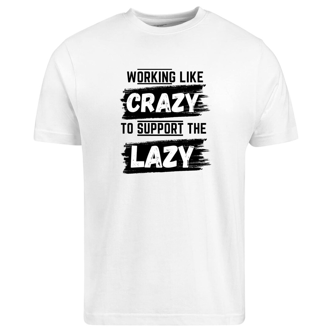Funny Saying T-Shirt - 'Working Like Crazy To Support The Lazy' - 100% Cotton Unisex Tee - View #13