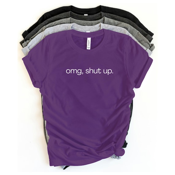OMG Shut Up T-Shirt, Funny Sarcastic Tee, Sassy Quote Shirt, Humor Graphic Tee, Gift Shirt