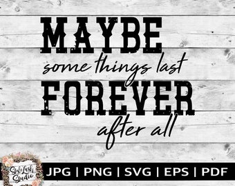 Maybe Some Things Last Forever SVG | Country Music (Digital Download)