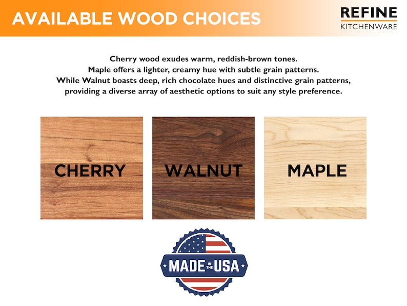 May include: Three wood samples, cherry, walnut, and maple, showing the different grain patterns and colors of each wood. The text "AVAILABLE WOOD CHOICES" is at the top of the image. The text "REFINE KITCHENWARE" is at the top right of the image. The text "MADE IN THE USA" is at the bottom of the image.