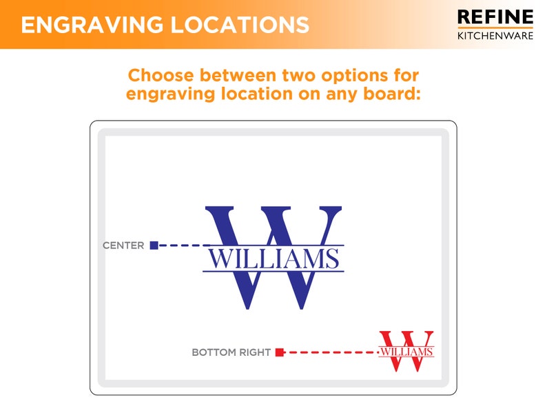 May include: A white cutting board with two options for engraving location. The first option is centered with the text "CENTER" and the second option is on the bottom right with the text "BOTTOM RIGHT". Both options show the text "WILLIAMS" in blue and a blue "W" with a line underneath.