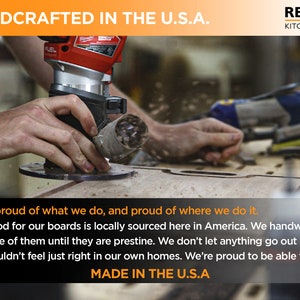 May include: A close-up of a person's hands using a power router to cut a piece of wood. The text "HANDCRAFTED IN THE U.S.A." and "REFINE KITCHENWARE" is visible at the top of the image. The text "We're proud of what we do, and proud of where we do it. The wood for our boards is locally sourced here in America. We handwork each one of them until they are pristine. We don't let anything go out our door that wouldn't feel just right in our own homes. We're proud to be able to say... MADE IN THE U.S.A" is visible at the bottom of the image.