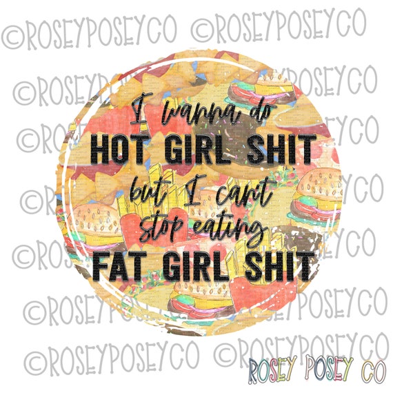 I Wanna Do Hot Girl Shit But I Can'T Stop Eating Fat Girl Shit.