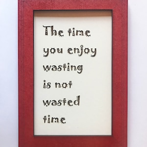 The time you enjoy wasting is not time wasted:  Fun Sign, Indoor Sign.  Birthday or Xmas Present