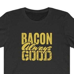 Bacon Always Good Unisex Tee - Bacon Lover Shirt, Gifts For Dad, Foodie Gifts, Funny Shirt