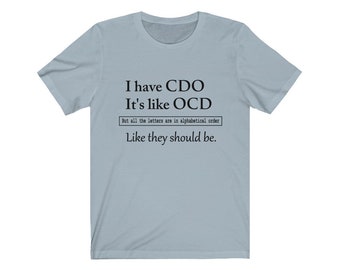 I have CDO , It's like OCD But all the letters are in alphabetical order- Funny OCD Tee shirt, Psychology Tee,
