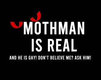 T-Shirt Mothman is real and he is gay! Don't believe me? Ask him! Quality T-Shirt. Vinyl Print Full Color, Uniquely Designed To Stand Out