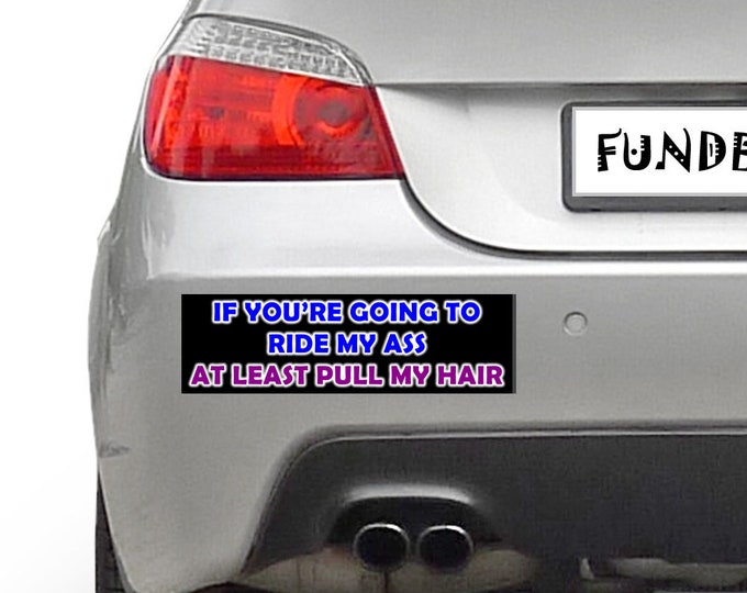 If your going to ride my ass at least pull my hair 10 x 3 Bumper Sticker - Custom changes and orders welcomed!