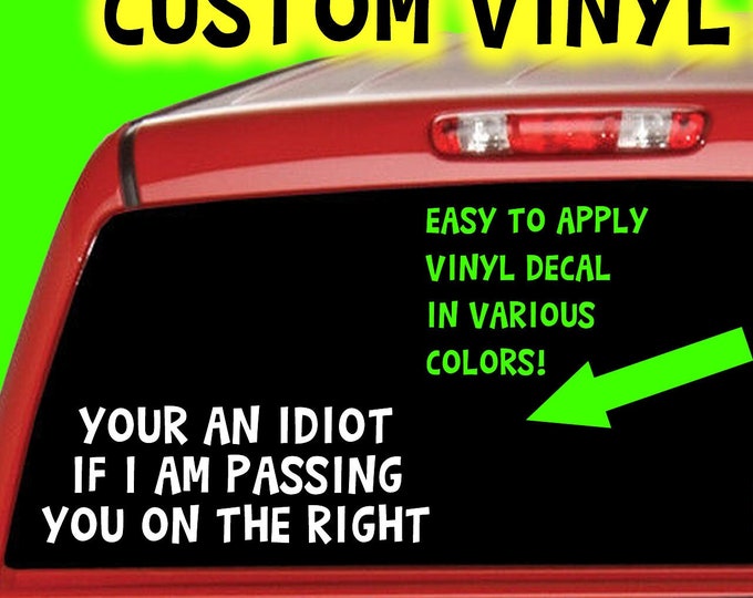 Your an idiot if i am passing you on the right Decal in Color Vinyl Various Sizes and Colors Die Cut Vinyl Decal also in Cool Chrome Colors!