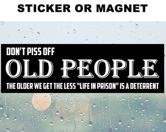 Don't Piss Off OLD PEOPLE The Older We Get The Less Life In Prison Is A Deterrent 10 x 3 bumper sticker or bumper magnet