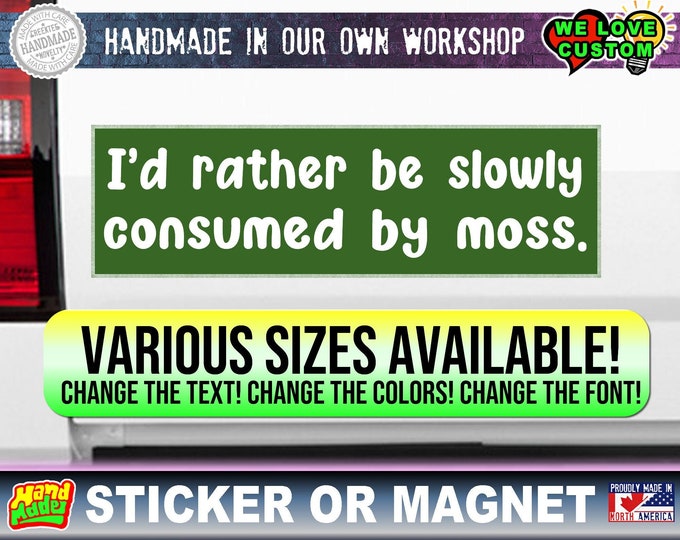 I'd rather be slowly consumed by moss ... Funny Bumper Sticker or Magnet sizes 4"x1.5", 5"x2", 6"x2.5", 8"x2.4", 9"x2.7" or 10"x3" sizes