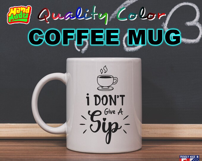 I Don't Give A Sip - Mug Funny Custom Personalized Coffee Mugs, printed on a 11 or 15 oz White Mug