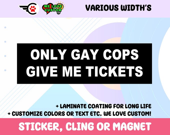 Only Gay Cops Give Me Tickets Vinyl Sticker, Window Cling or Magnet in UV Laminate Coating Choose 10" for Standard Size