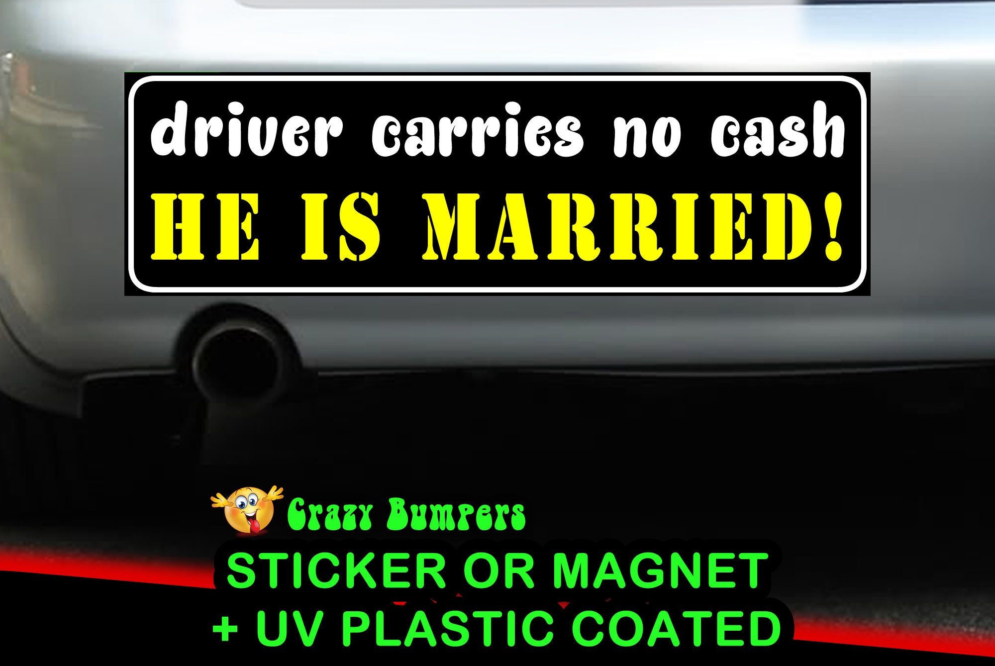 Driver carries no cash, He is married! Bumper Sticker 10 x 3 Bumper Sticker or Magnetic Bumper Sticker Available Driver carries no cash, He is married! Bumper Sticker 10 x 3 Bumper Sticker or Magnetic Bumper Sticker Available