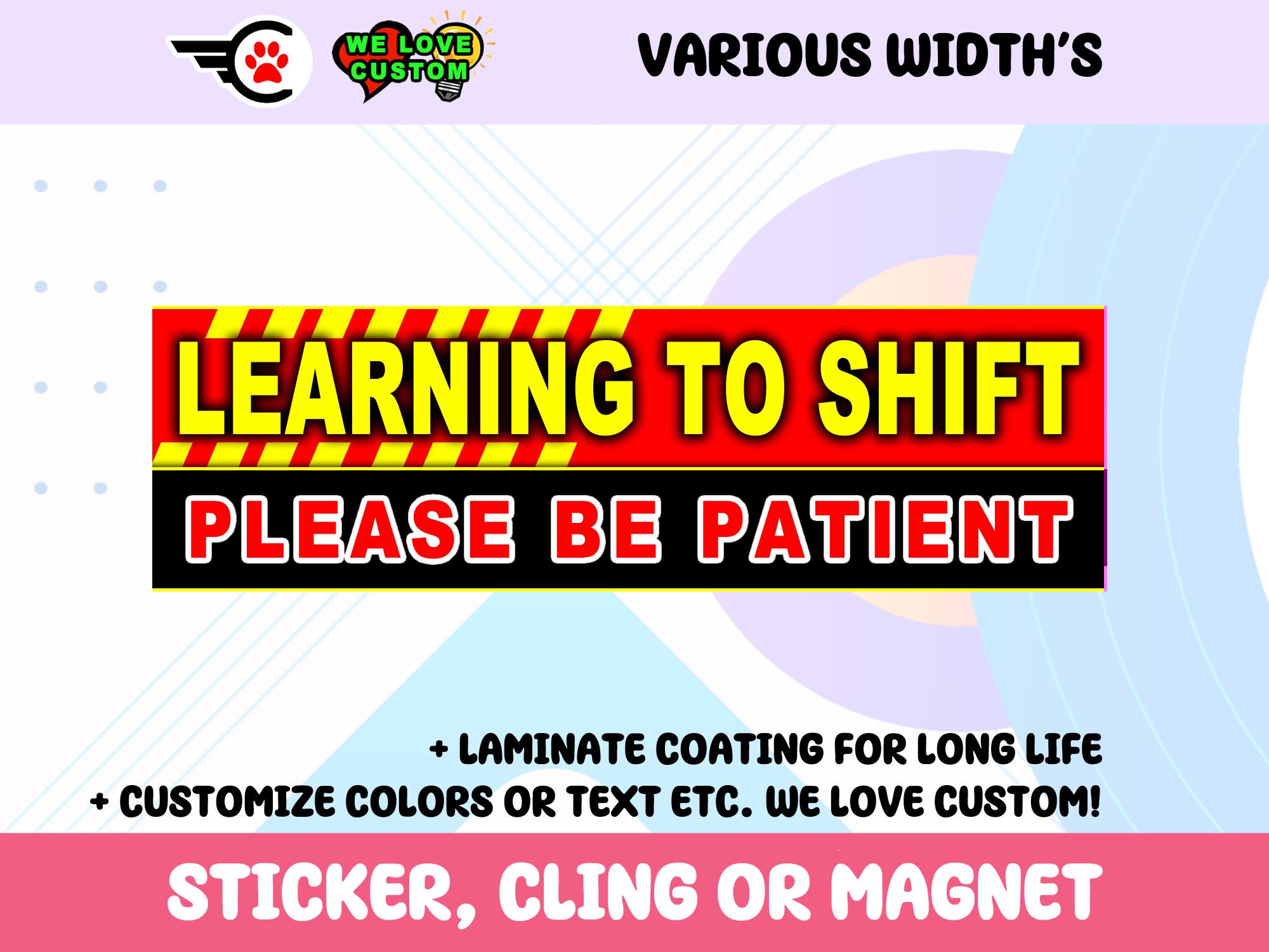 Learning To Shift Please Be Patient Vinyl Sticker, Window Cling or Magnet in UV Laminate Coating Choose 10
