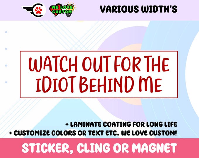 Watch Out For The Idiot Behind Me Custom Vinyl Sticker, Window Cling or Magnet in UV Laminate Coating Choose 10" for Standard Size