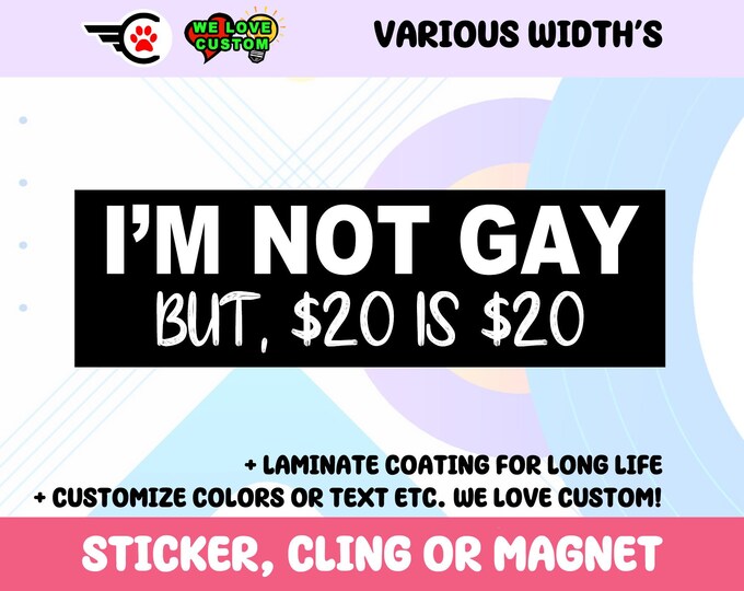 Im Not Gay But 20 Is 20 Vinyl Sticker, Window Cling or Magnet in UV Laminate Coating Choose 10" for Standard Size