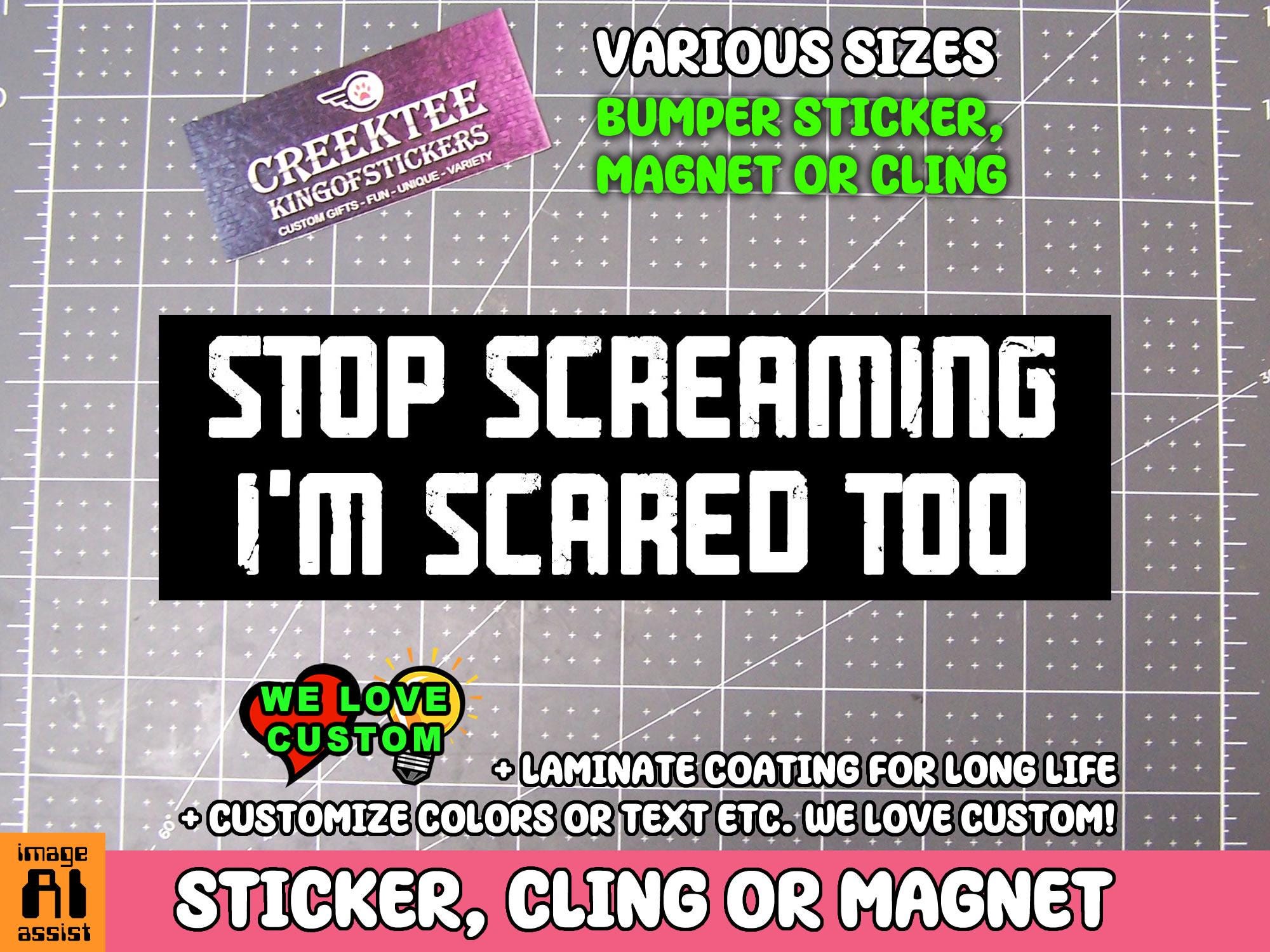 Stop Screaming I'm Scared Too Bumper Sticker, Magnet or Window Cling in Various Sizes Choose 10