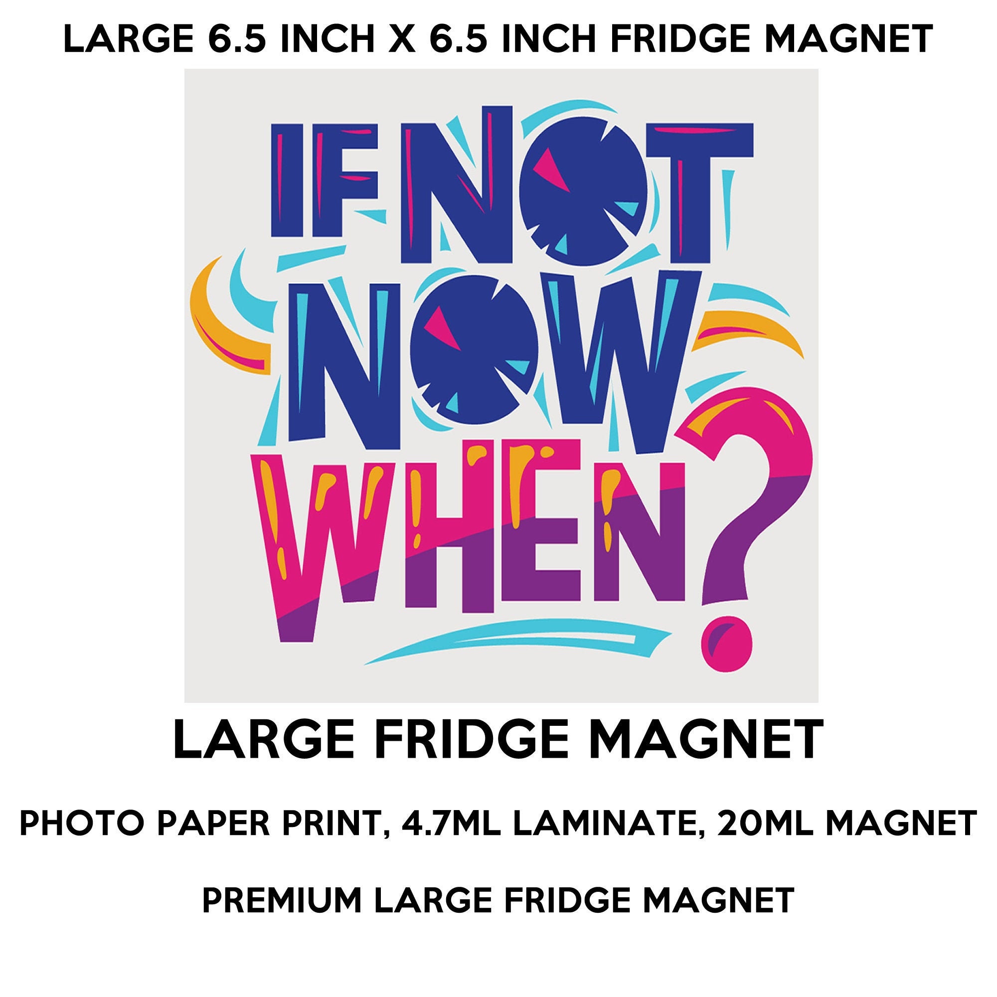 If Not Now When? fridge magnet, large 6 1/2 x 6 1/2 inch premium fridge magnet that stands out.