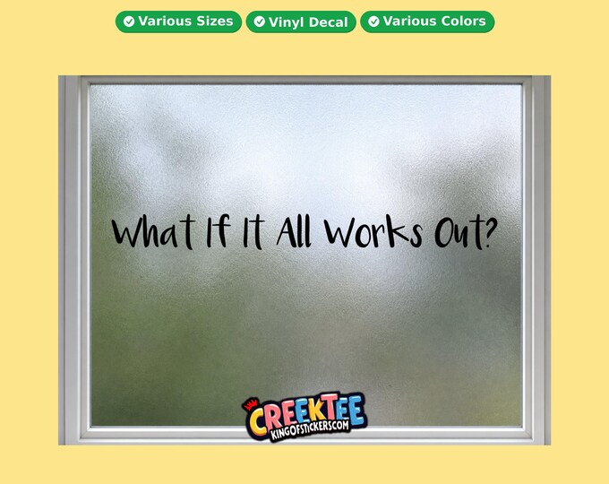 What If It All Works Out? vinyl text decal in various sizes, fonts or colors, or choose your own custom text