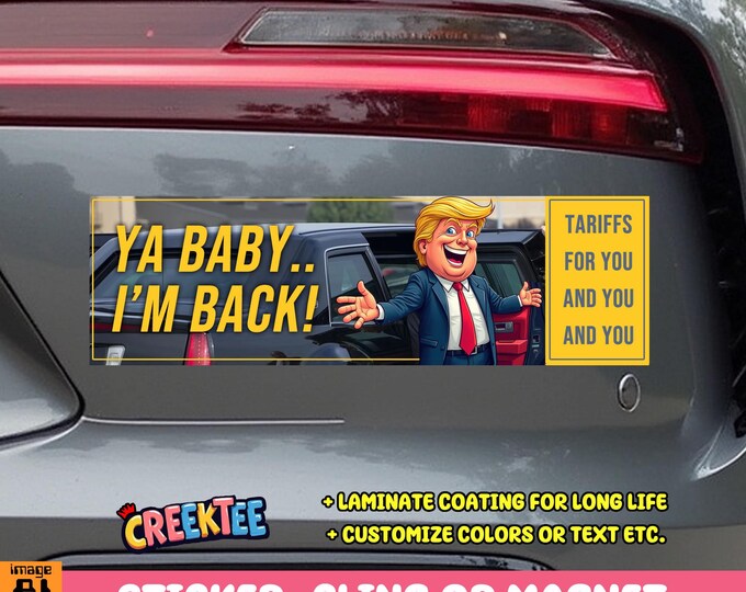 Ya Baby I'm Back Presidential Tariffs Vinyl Sticker, Window Cling or Magnet in UV Laminate Coating