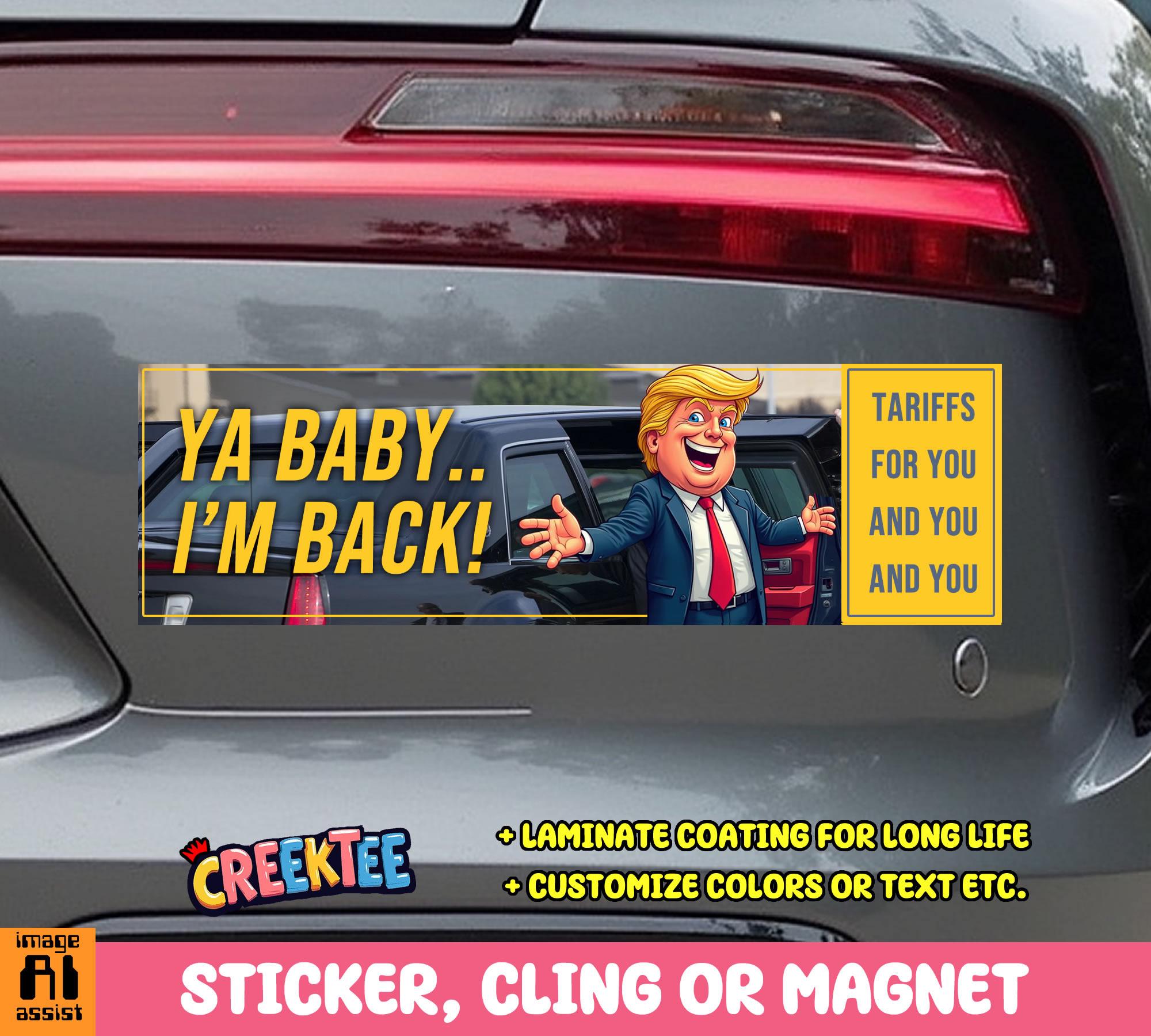 Ya Baby I'm Back Presidential Tariffs Vinyl Sticker, Window Cling or Magnet in UV Laminate Coating