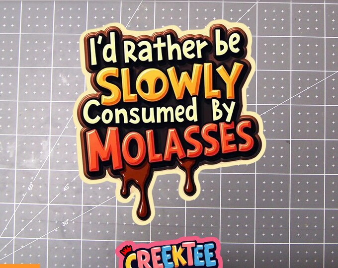 I'd Rather Be Slowly Consumed By Molasses Vinyl Sticker, Window Cling or Magnet in UV Laminate Coating