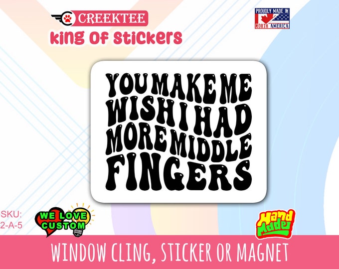 You make me wish I had more middle fingers Vinyl sticker , window cling or magnet in various sizes from 3" to 7" with uv laminate protection