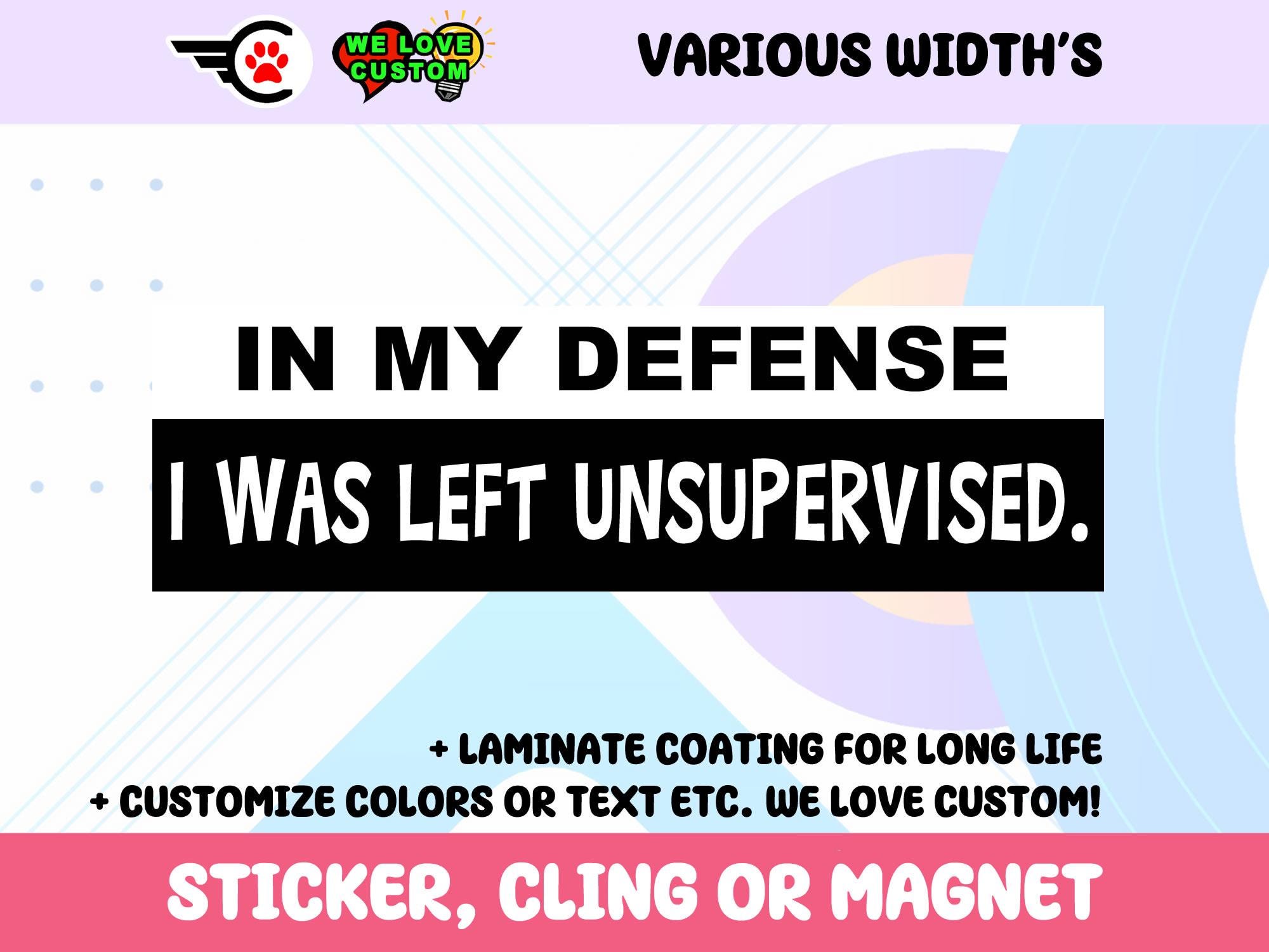 In My Defense I Was Left Unsupervised Vinyl Sticker, Window Cling or Magnet in UV Laminate Coating Choose 10